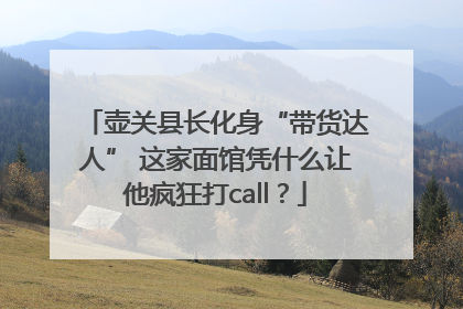 壶关县长化身“带货达人” 这家面馆凭什么让他疯狂打call？