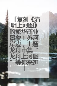 复刻《清明上河图》的繁华商业景象！苏河岸边，主题龙舟市集“龙舟上河图”等你来逛