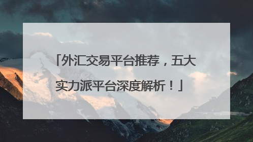 外汇交易平台推荐，五大实力派平台深度解析！