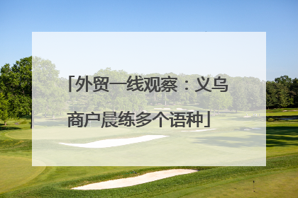 外贸一线观察：义乌商户晨练多个语种