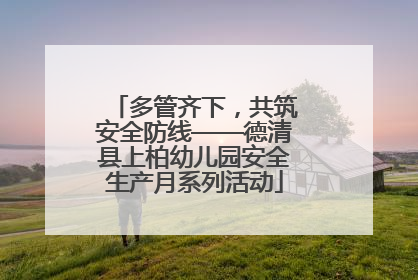 多管齐下，共筑安全防线——德清县上柏幼儿园安全生产月系列活动