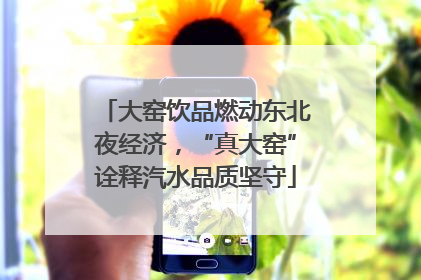 大窑饮品燃动东北夜经济，“真大窑”诠释汽水品质坚守