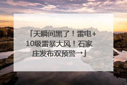 天瞬间黑了！雷电+10级雷暴大风！石家庄发布双预警→