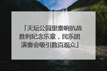天坛公园里奏响抗战胜利纪念乐章，民乐团演奏会吸引数百观众