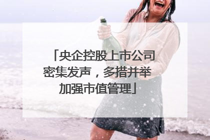 央企控股上市公司密集发声，多措并举加强市值管理