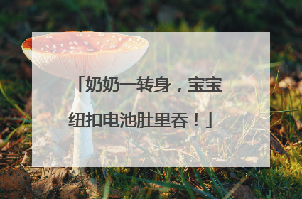 奶奶一转身，宝宝纽扣电池肚里吞！