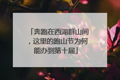 奔跑在西湖群山间，这里的跑山节为何能办到第十届