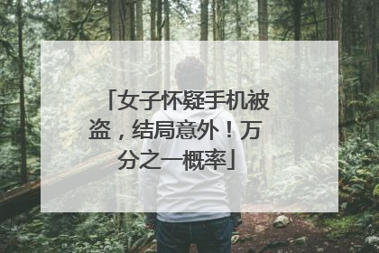 女子怀疑手机被盗，结局意外！万分之一概率