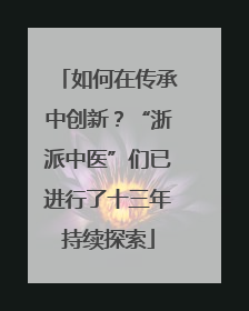 如何在传承中创新？“浙派中医”们已进行了十三年持续探索