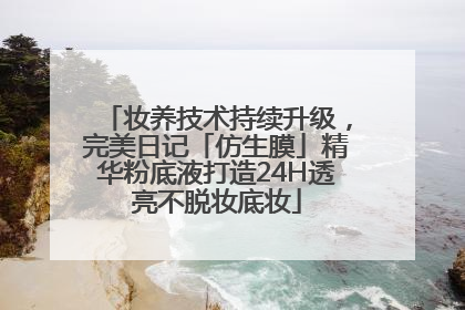 妆养技术持续升级，完美日记「仿生膜」精华粉底液打造24H透亮不脱妆底妆