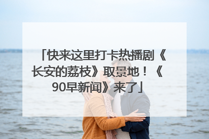 快来这里打卡热播剧《长安的荔枝》取景地！《90早新闻》来了