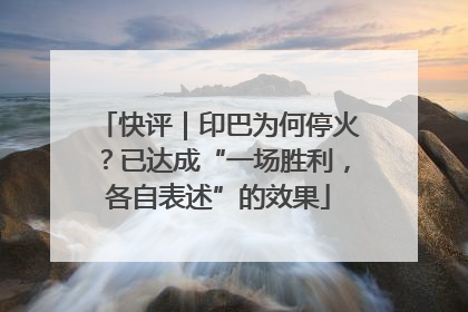 快评｜印巴为何停火？已达成“一场胜利，各自表述”的效果