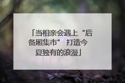 当相亲会遇上“后备厢集市” 打造今夏独有的浪漫