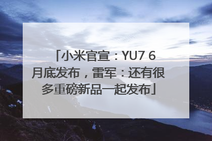 小米官宣：YU7 6月底发布，雷军：还有很多重磅新品一起发布