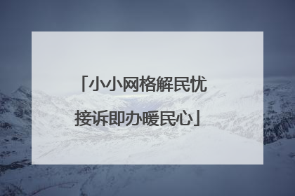 小小网格解民忧 接诉即办暖民心