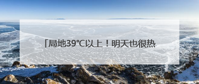 局地39℃以上！明天也很热！河北继续发布高温预警→