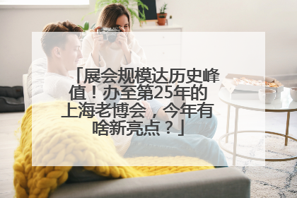 展会规模达历史峰值！办至第25年的上海老博会，今年有啥新亮点？