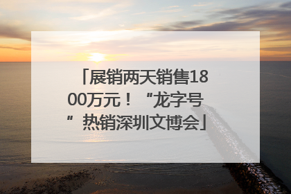 展销两天销售1800万元！“龙字号”热销深圳文博会