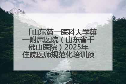 山东第一医科大学第一附属医院（山东省千佛山医院）2025年住院医师规范化培训预招收简章发布