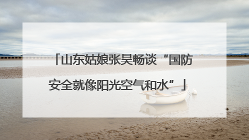 山东姑娘张昊畅谈“国防安全就像阳光空气和水”