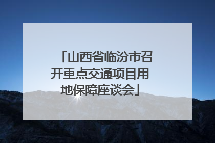 山西省临汾市召开重点交通项目用地保障座谈会