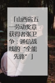 山西省五一劳动奖章获得者张卫争：通信战线的“全能先锋”