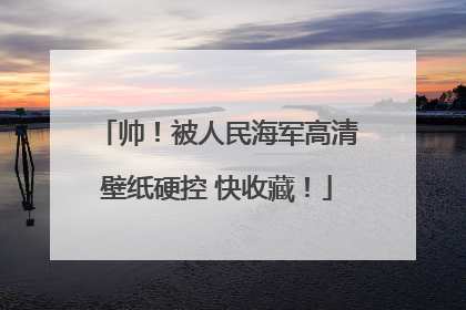 帅！被人民海军高清壁纸硬控 快收藏！