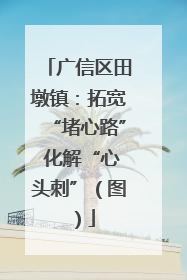 广信区田墩镇：拓宽“堵心路” 化解“心头刺”（图）