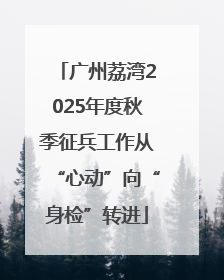 广州荔湾2025年度秋季征兵工作从“心动”向“身检”转进