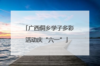 广西侗乡学子多彩活动庆“六一”