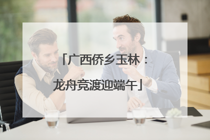 广西侨乡玉林：龙舟竞渡迎端午