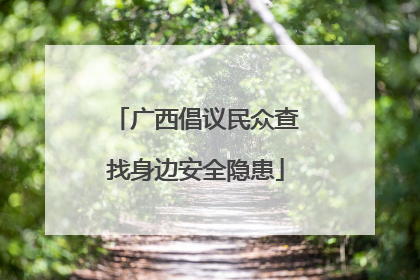 广西倡议民众查找身边安全隐患