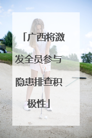 广西将激发全员参与隐患排查积极性