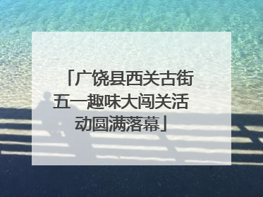 广饶县西关古街五一趣味大闯关活动圆满落幕