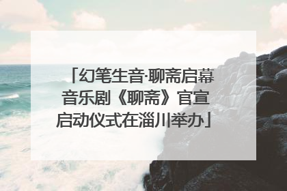 幻笔生音·聊斋启幕 音乐剧《聊斋》官宣启动仪式在淄川举办