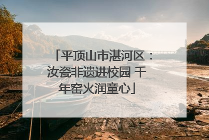 平顶山市湛河区：汝瓷非遗进校园 千年窑火润童心