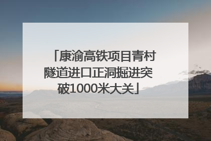 康渝高铁项目青村隧道进口正洞掘进突破1000米大关