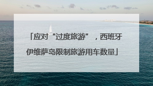 应对“过度旅游”，西班牙伊维萨岛限制旅游用车数量