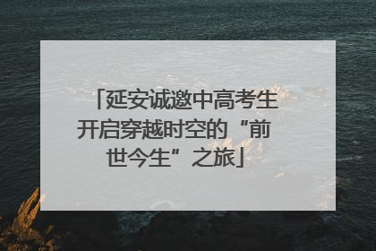 延安诚邀中高考生开启穿越时空的“前世今生”之旅