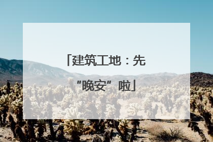建筑工地：先“晚安”啦
