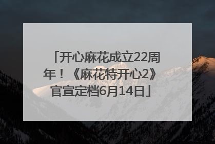 开心麻花成立22周年！《麻花特开心2》官宣定档6月14日