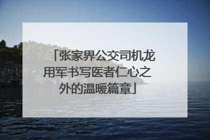 张家界公交司机龙用军书写医者仁心之外的温暖篇章