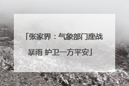 张家界：气象部门鏖战暴雨 护卫一方平安