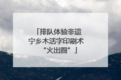 排队体验非遗 宁乡木活字印刷术“火出圈”