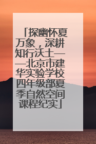 探幽怀夏万象，深耕知行沃土——北京市建华实验学校四年级部夏季自然空间课程纪实
