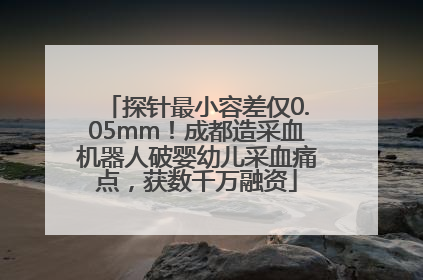 探针最小容差仅0.05mm！成都造采血机器人破婴幼儿采血痛点，获数千万融资