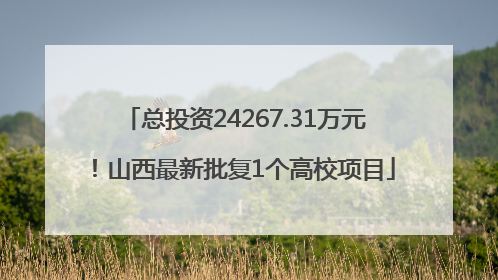 总投资24267.31万元！山西最新批复1个高校项目