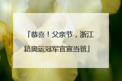 恭喜！父亲节，浙江籍奥运冠军官宣当爸