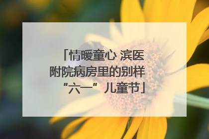 情暖童心 滨医附院病房里的别样“六一”儿童节