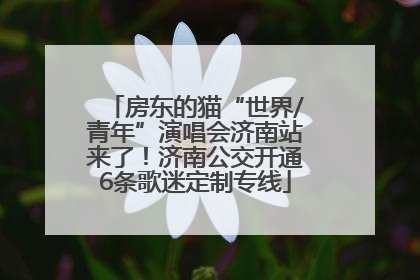 房东的猫“世界/青年”演唱会济南站来了！济南公交开通6条歌迷定制专线